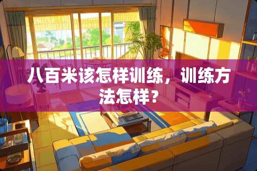 八百米该怎样训练，训练方法怎样？