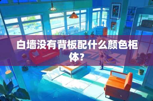 白墙没有背板配什么颜色柜体？