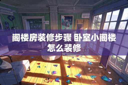 阁楼房装修步骤 卧室小阁楼怎么装修