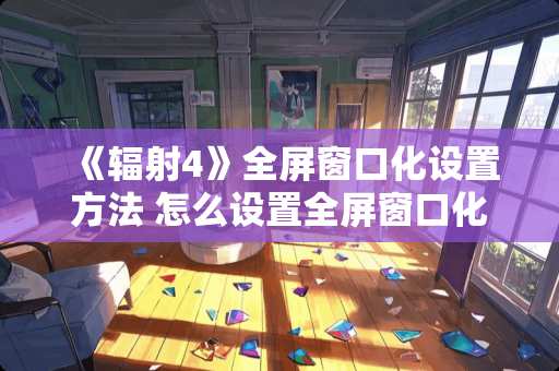 《辐射4》全屏窗口化设置方法 怎么设置全屏窗口化
