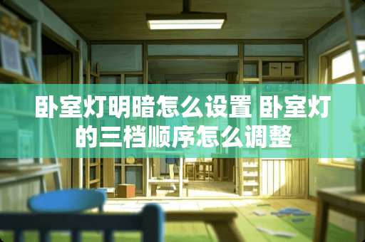 卧室灯明暗怎么设置 卧室灯的三档顺序怎么调整