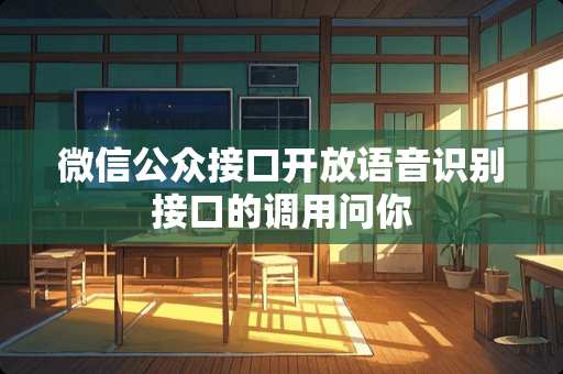 微信公众接口开放语音识别接口的调用问你