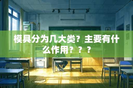 模具分为几大类？主要有什么作用？？？