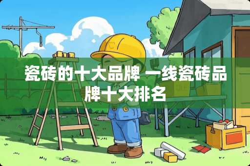 瓷砖的十大品牌 一线瓷砖品牌十大排名