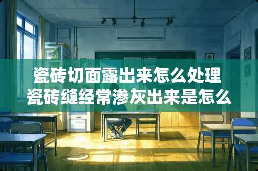 瓷砖切面露出来怎么处理 瓷砖缝经常渗灰出来是怎么回事啊