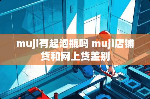 muji有起泡瓶吗 muji店铺货和网上货差别