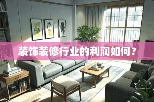 装饰装修行业的利润如何？