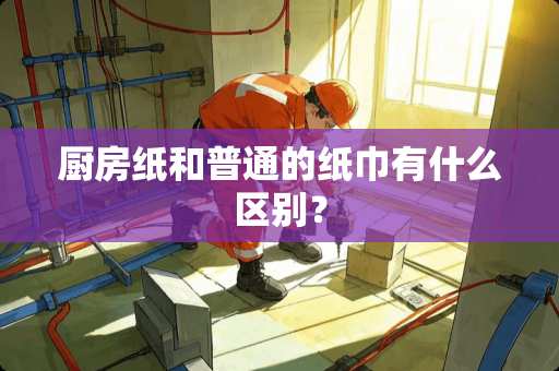 厨房纸和普通的纸巾有什么区别？