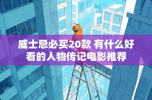 威士忌必买20款 有什么好看的人物传记电影推荐