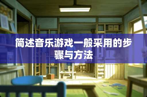 简述音乐游戏一般采用的步骤与方法