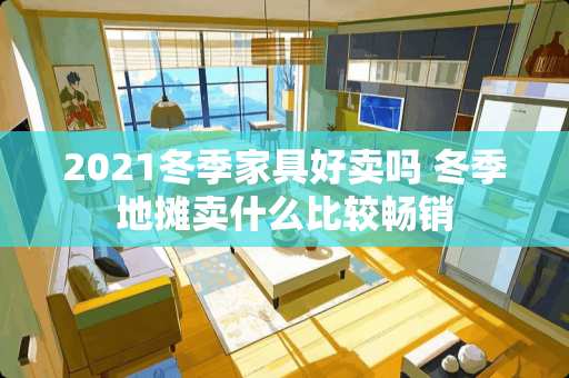 2021冬季家具好卖吗 冬季地摊卖什么比较畅销
