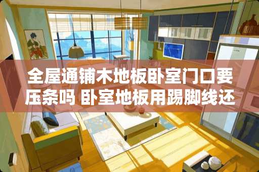 全屋通铺木地板卧室门口要压条吗 卧室地板用踢脚线还是压条