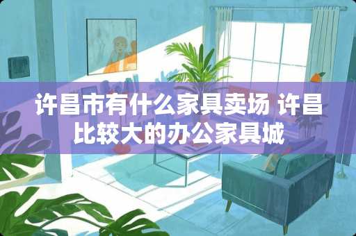 许昌市有什么家具卖场 许昌比较大的办公家具城