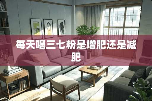 每天喝三七粉是增肥还是减肥