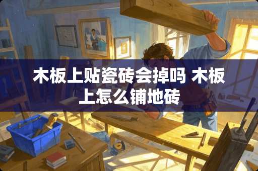 木板上贴瓷砖会掉吗 木板上怎么铺地砖