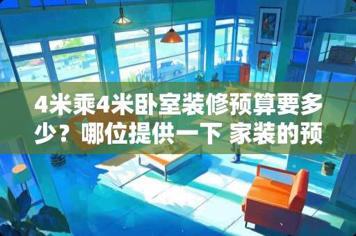 4米乘4米卧室装修预算要多少？哪位提供一下 家装的预算怎么做