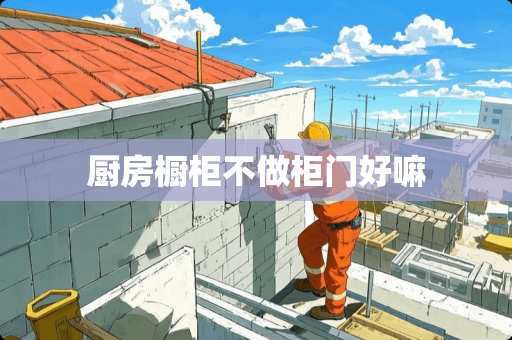 厨房橱柜不做柜门好嘛