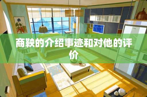 商鞅的介绍事迹和对他的评价