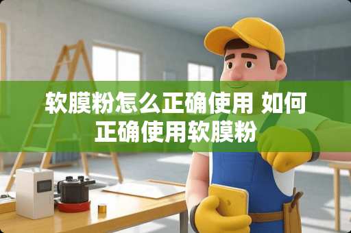 软膜粉怎么正确使用 如何正确使用软膜粉