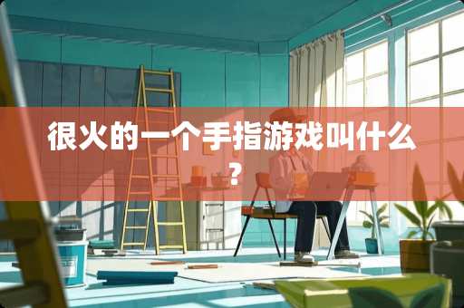 很火的一个手指游戏叫什么？