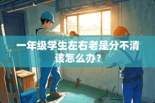一年级学生左右老是分不清该怎么办？