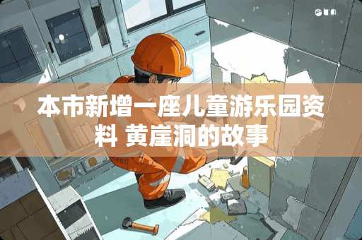 本市新增一座儿童游乐园资料 黄崖洞的故事 本市新增一座儿童游乐园资料 黄崖洞的故事