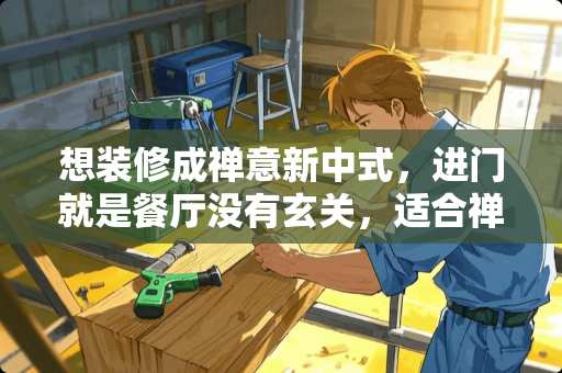 想装修成禅意新中式，进门就是餐厅没有玄关，适合禅意新中式吗 装修一个15㎡的主卧，有什么新中式风格的设计方案推荐