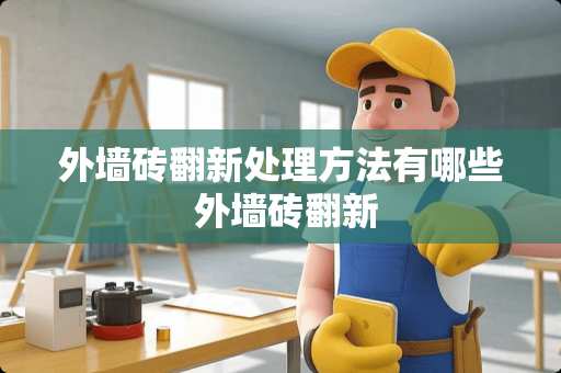 外墙砖翻新处理方法有哪些 外墙砖翻新