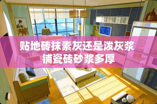 贴地砖抹素灰还是泼灰浆 铺瓷砖砂浆多厚