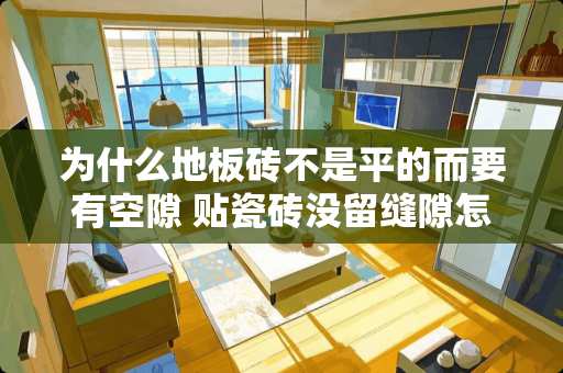 为什么地板砖不是平的而要有空隙 贴瓷砖没留缝隙怎么办