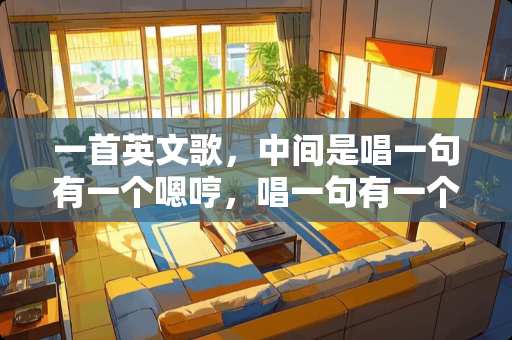 一首英文歌，中间是唱一句有一个嗯哼，唱一句有一个嗯哼，女生唱的