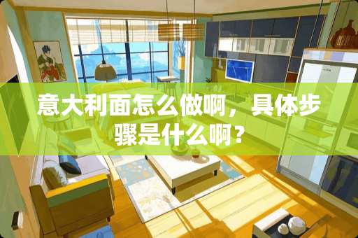 意大利面怎么做啊，具体步骤是什么啊？