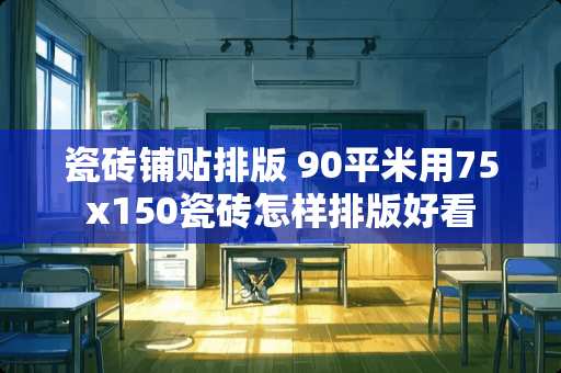 瓷砖铺贴排版 90平米用75x150瓷砖怎样排版好看