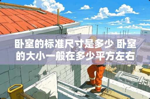 卧室的标准尺寸是多少 卧室的大小一般在多少平方左右最为合适