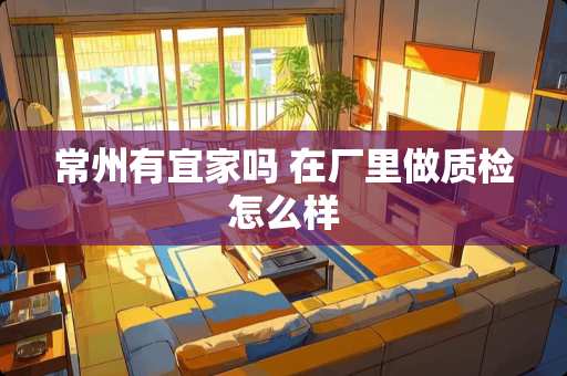 常州有宜家吗 在厂里做质检怎么样