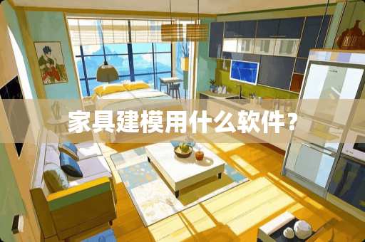 家具建模用什么软件？