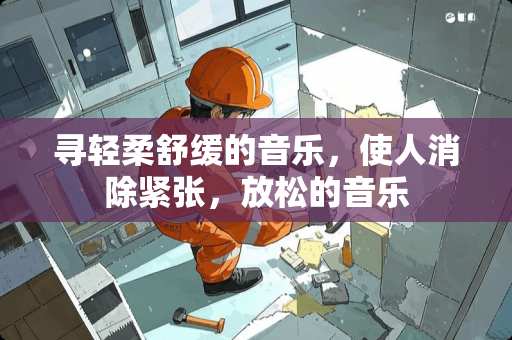 寻轻柔舒缓的音乐,使人消除紧张,放松的音乐 寻轻柔舒缓的音乐,使人消除紧张,放松的音乐