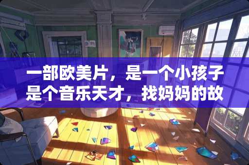 一部欧美片，是一个小孩子是个音乐天才，找***故事