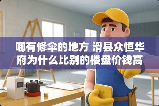 哪有修伞的地方 滑县众恒华府为什么比别的楼盘价钱高