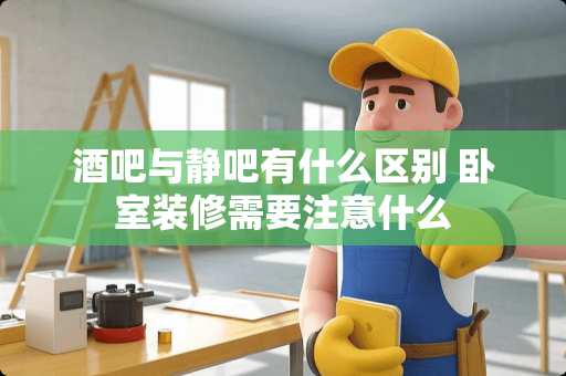 酒吧与静吧有什么区别 卧室装修需要注意什么