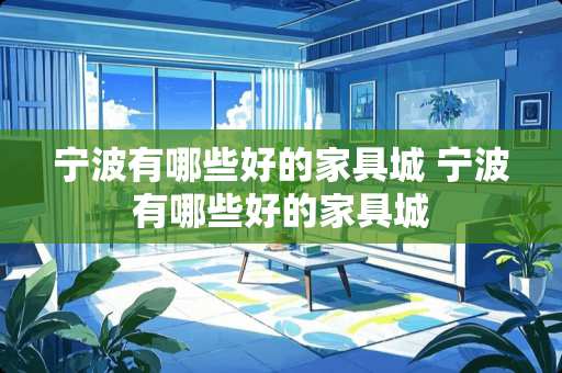 宁波有哪些好的家具城 宁波有哪些好的家具城