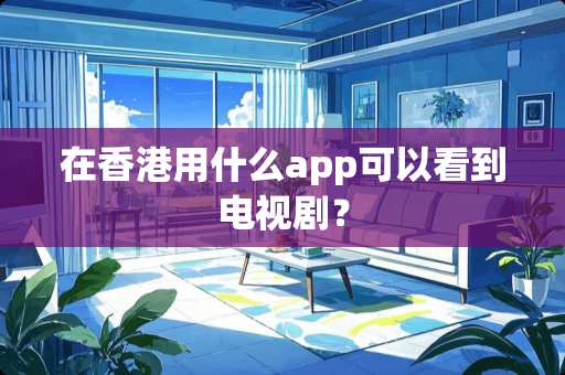 在香港用什么app可以看到电视剧？