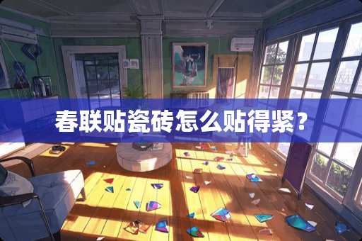 春联贴瓷砖怎么贴得紧？