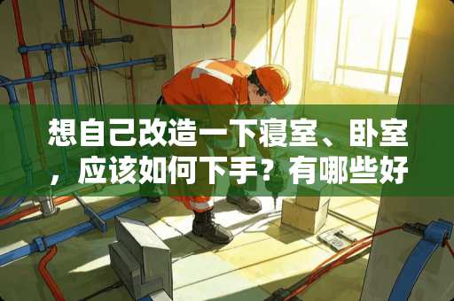 想自己改造一下寝室、卧室，应该如何下手？有哪些好的建议和需要注意的问题 户型改造，想把小房间改为卫生间，怎么改