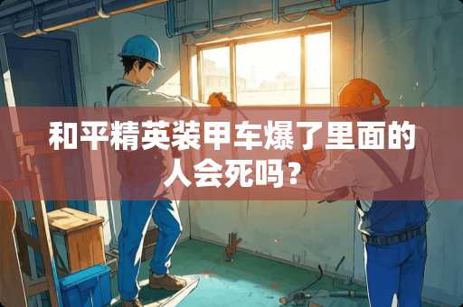 和平精英装甲车爆了里面的人会死吗？