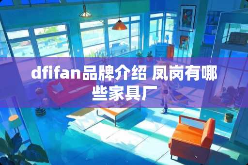 dfifan品牌介绍 凤岗有哪些家具厂