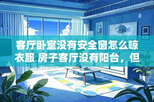 客厅卧室没有安全窗怎么晾衣服 房子客厅没有阳台，但是不想在卧室晾晒衣服，应该怎么设计