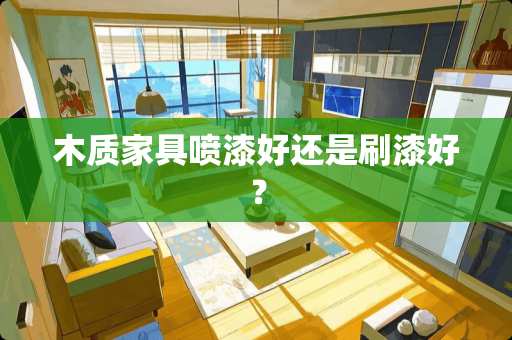 木质家具喷漆好还是刷漆好？