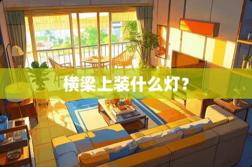 横梁上装什么灯? 横梁上装什么灯?