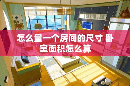 怎么量一个房间的尺寸 卧室面积怎么算